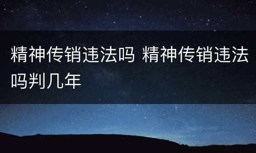 精神传销违法吗 精神传销违法吗判几年