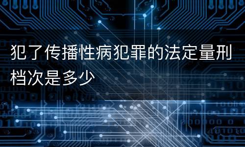 犯了传播性病犯罪的法定量刑档次是多少