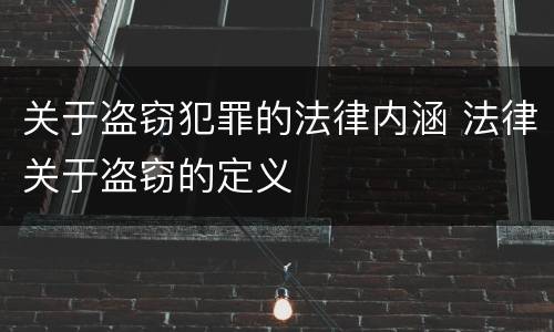 关于盗窃犯罪的法律内涵 法律关于盗窃的定义