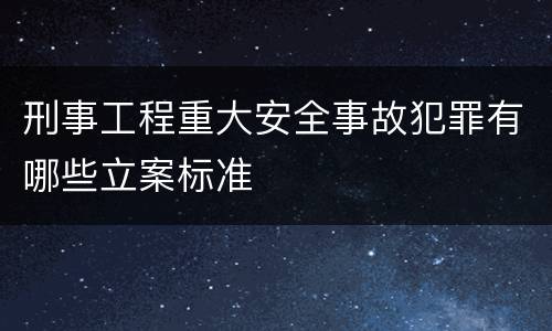 刑事工程重大安全事故犯罪有哪些立案标准