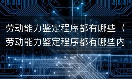 劳动能力鉴定程序都有哪些（劳动能力鉴定程序都有哪些内容）