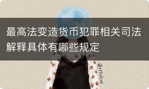 最高法变造货币犯罪相关司法解释具体有哪些规定