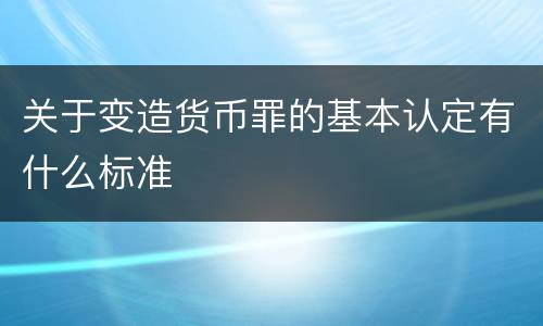 关于变造货币罪的基本认定有什么标准