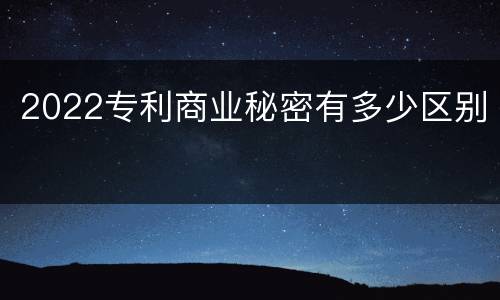 2022专利商业秘密有多少区别