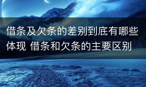 借条及欠条的差别到底有哪些体现 借条和欠条的主要区别