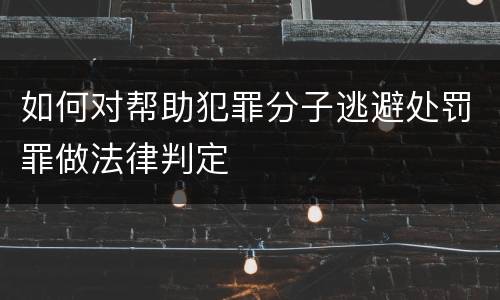 如何对帮助犯罪分子逃避处罚罪做法律判定
