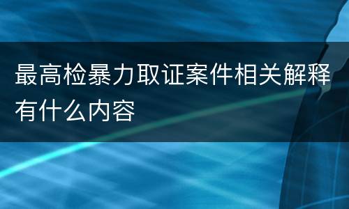 最高检暴力取证案件相关解释有什么内容