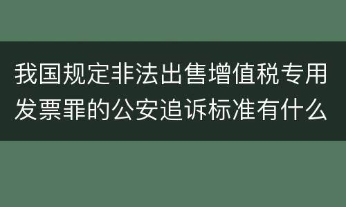 我国规定非法出售增值税专用发票罪的公安追诉标准有什么规定