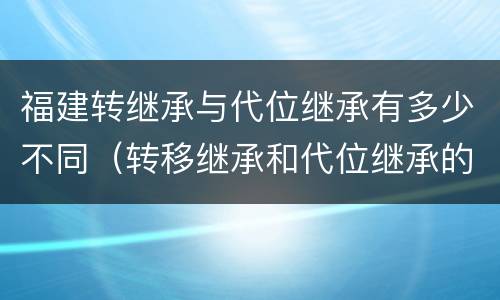 福建转继承与代位继承有多少不同（转移继承和代位继承的区别）