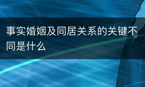 事实婚姻及同居关系的关键不同是什么