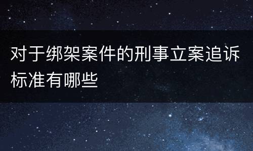 对于绑架案件的刑事立案追诉标准有哪些