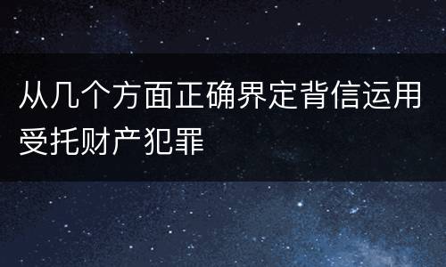 从几个方面正确界定背信运用受托财产犯罪