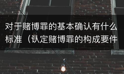 对于赌博罪的基本确认有什么标准（认定赌博罪的构成要件）