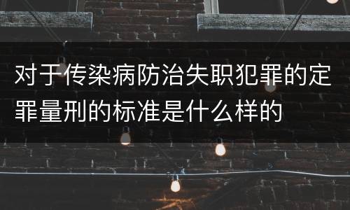 对于传染病防治失职犯罪的定罪量刑的标准是什么样的