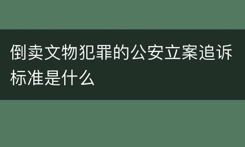倒卖文物犯罪的公安立案追诉标准是什么
