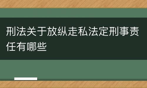刑法关于放纵走私法定刑事责任有哪些