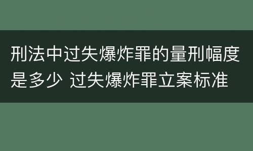 刑法中过失爆炸罪的量刑幅度是多少 过失爆炸罪立案标准