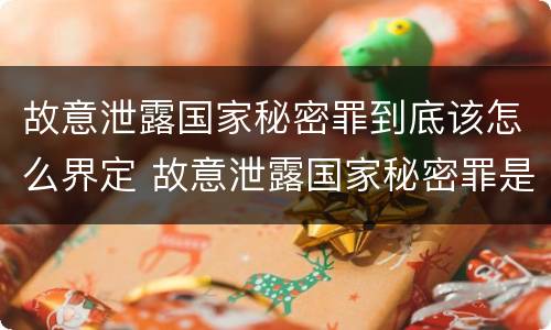 故意泄露国家秘密罪到底该怎么界定 故意泄露国家秘密罪是一般主体吗