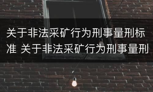 关于非法采矿行为刑事量刑标准 关于非法采矿行为刑事量刑标准最新