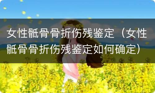 女性骶骨骨折伤残鉴定（女性骶骨骨折伤残鉴定如何确定）