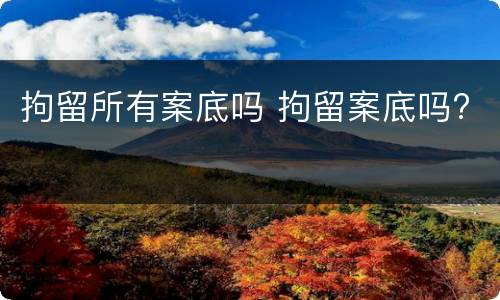 拘留所有案底吗 拘留案底吗?