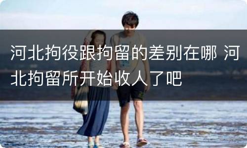 河北拘役跟拘留的差别在哪 河北拘留所开始收人了吧