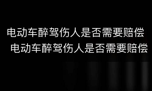 电动车醉驾伤人是否需要赔偿 电动车醉驾伤人是否需要赔偿费用