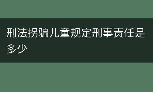 刑法拐骗儿童规定刑事责任是多少