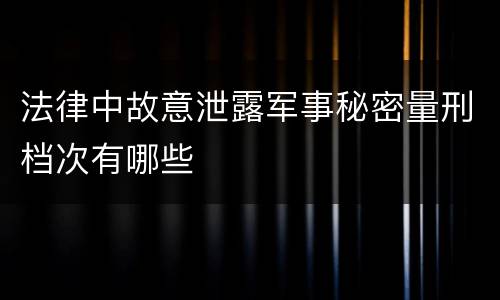 法律中故意泄露军事秘密量刑档次有哪些
