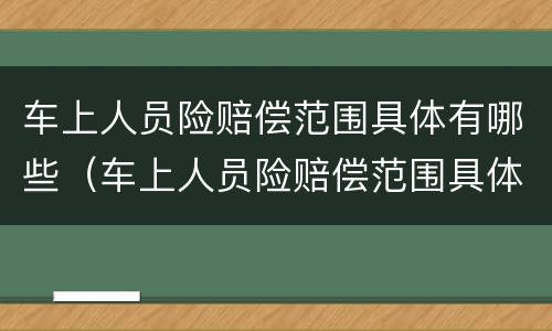 车上人员险赔偿范围具体有哪些（车上人员险赔偿范围具体有哪些呢）