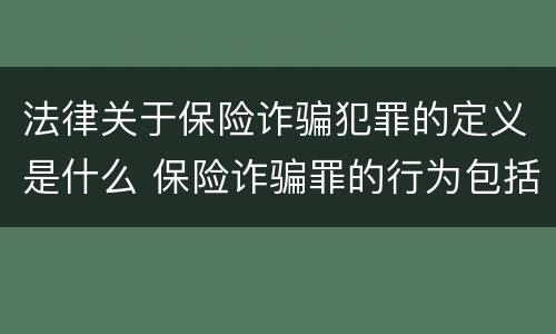 法律关于保险诈骗犯罪的定义是什么 保险诈骗罪的行为包括