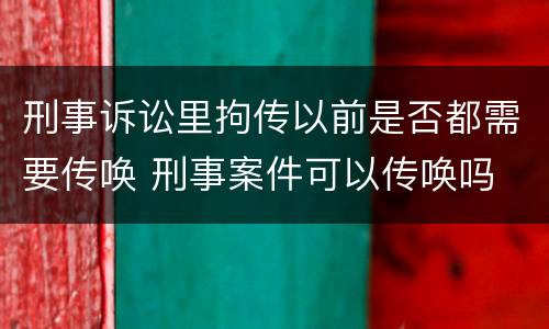 刑事诉讼里拘传以前是否都需要传唤 刑事案件可以传唤吗