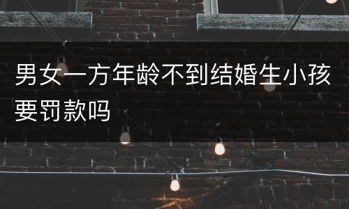 男女一方年龄不到结婚生小孩要罚款吗