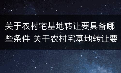 关于农村宅基地转让要具备哪些条件 关于农村宅基地转让要具备哪些条件呢