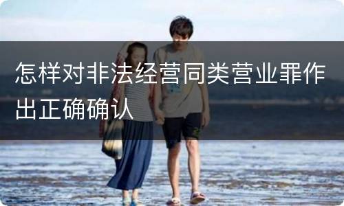 怎样对非法经营同类营业罪作出正确确认