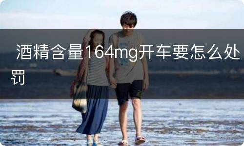  酒精含量164mg开车要怎么处罚