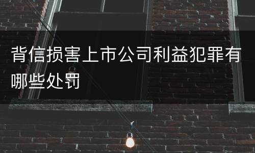 背信损害上市公司利益犯罪有哪些处罚