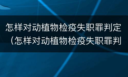 怎样对动植物检疫失职罪判定（怎样对动植物检疫失职罪判定进行评估）