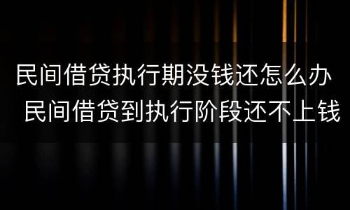 民间借贷执行期没钱还怎么办 民间借贷到执行阶段还不上钱怎么办
