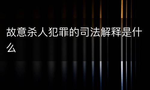 故意杀人犯罪的司法解释是什么