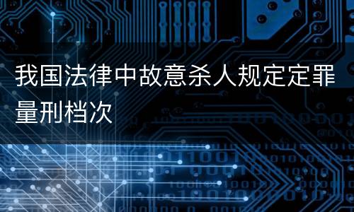 我国法律中故意杀人规定定罪量刑档次
