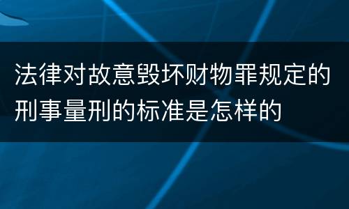 法律对故意毁坏财物罪规定的刑事量刑的标准是怎样的