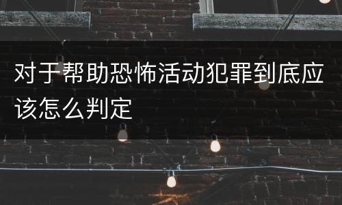 对于帮助恐怖活动犯罪到底应该怎么判定