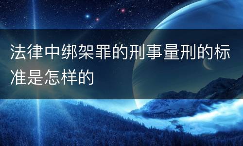 法律中绑架罪的刑事量刑的标准是怎样的