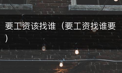 要工资该找谁（要工资找谁要）