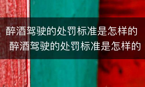 醉酒驾驶的处罚标准是怎样的 醉酒驾驶的处罚标准是怎样的呢