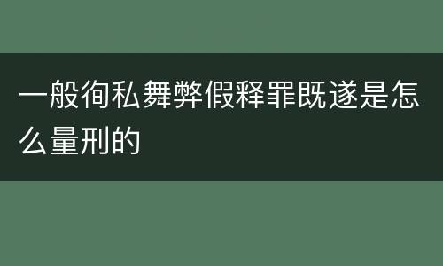 一般徇私舞弊假释罪既遂是怎么量刑的