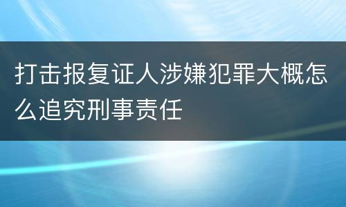 打击报复证人涉嫌犯罪大概怎么追究刑事责任