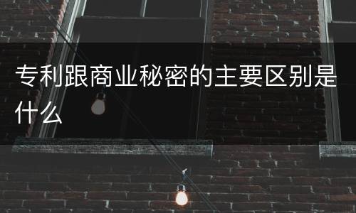专利跟商业秘密的主要区别是什么