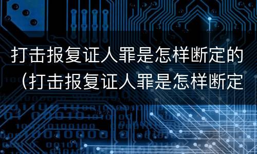 打击报复证人罪是怎样断定的（打击报复证人罪是怎样断定的呢）